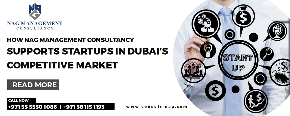 How Nag Management Consultancy Supports Startups in Dubai’s Competitive Market