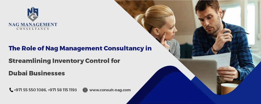 The Role of Nag Management Consultancy in Streamlining Inventory Control for Dubai Businesses